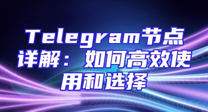 Telegram节点详解：如何高效使用和选择