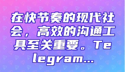 在快节奏的现代社会，高效的沟通工具至关重要。Telegram...
