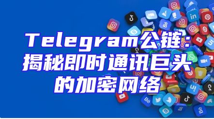 Telegram公链：揭秘即时通讯巨头的加密网络