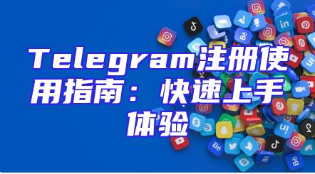 Telegram注册使用指南：快速上手体验