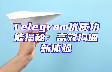 Telegram优质功能揭秘：高效沟通新体验