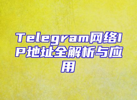 Telegram网络IP地址全解析与应用