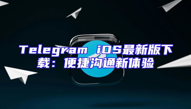 Telegram iOS最新版下载：便捷沟通新体验