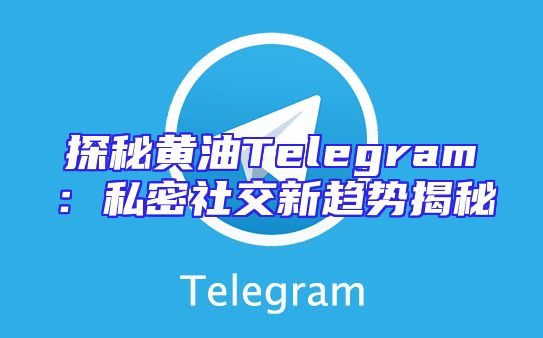 探秘黄油Telegram：私密社交新趋势揭秘