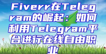 Fiverr在Telegram的崛起：如何利用Telegram平台进行在线自由职业