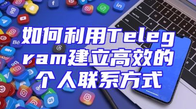 如何利用Telegram建立高效的个人联系方式