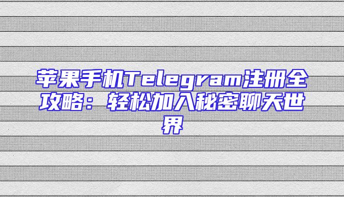 苹果手机Telegram注册全攻略：轻松加入秘密聊天世界