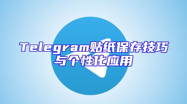 Telegram贴纸保存技巧与个性化应用