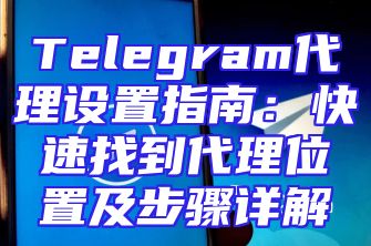 Telegram代理设置指南：快速找到代理位置及步骤详解