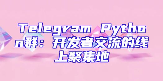 Telegram Python群：开发者交流的线上聚集地