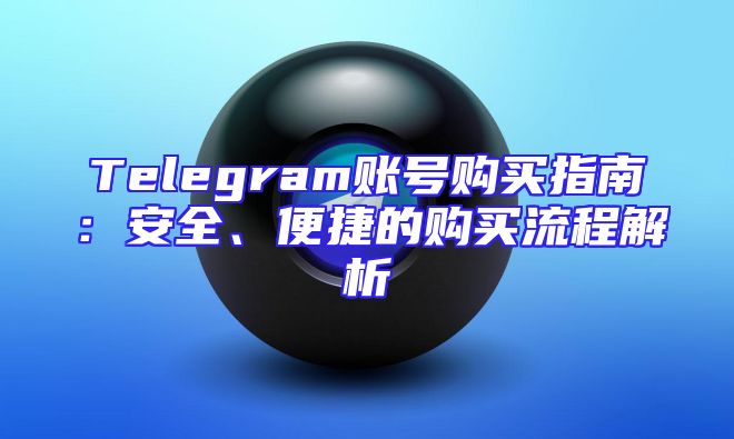 Telegram账号购买指南：安全、便捷的购买流程解析