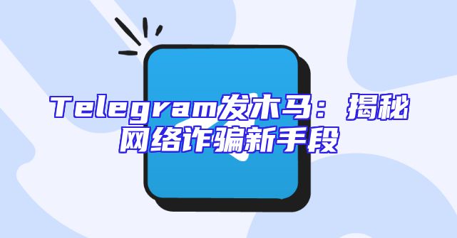 Telegram发木马：揭秘网络诈骗新手段