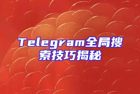 Telegram全局搜索技巧揭秘