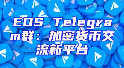 EOS Telegram群：加密货币交流新平台