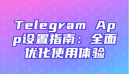 Telegram App设置指南：全面优化使用体验