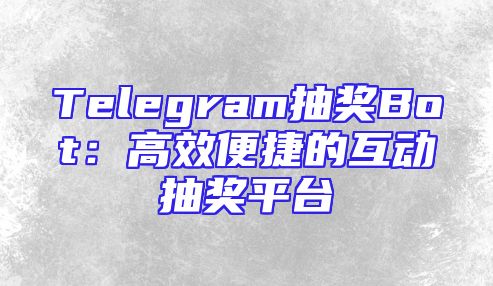 Telegram抽奖Bot：高效便捷的互动抽奖平台
