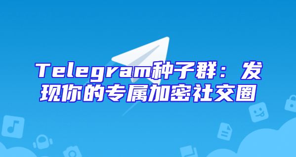 Telegram种子群：发现你的专属加密社交圈