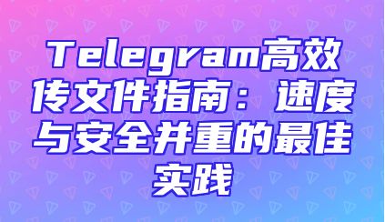 Telegram高效传文件指南：速度与安全并重的最佳实践
