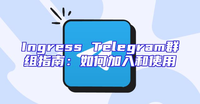 Ingress Telegram群组指南：如何加入和使用
