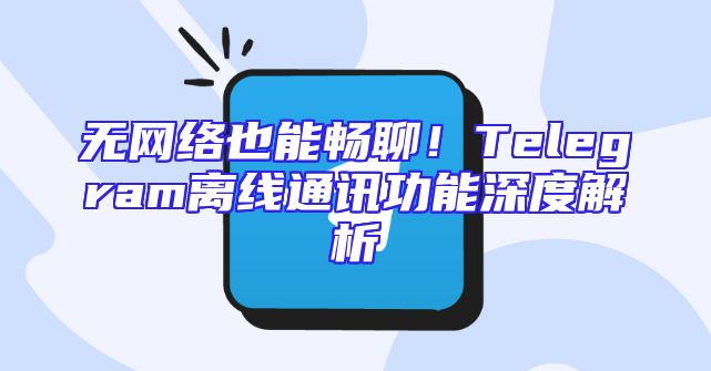 无网络也能畅聊！Telegram离线通讯功能深度解析