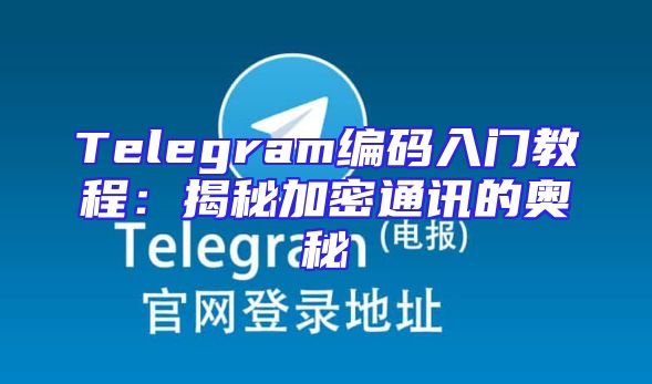 Telegram编码入门教程：揭秘加密通讯的奥秘