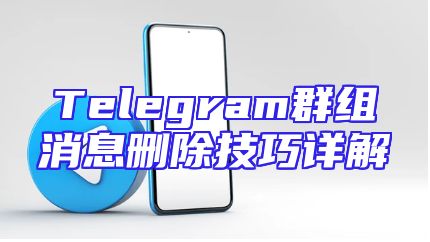 Telegram群组消息删除技巧详解