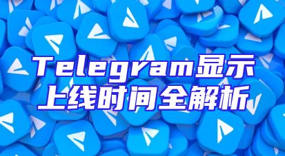 Telegram显示上线时间全解析