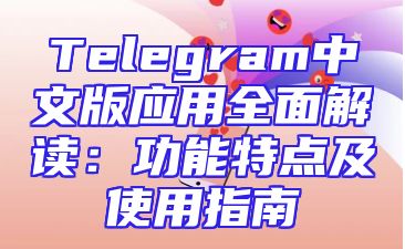 Telegram中文版应用全面解读：功能特点及使用指南