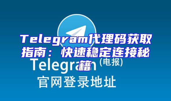 Telegram代理码获取指南：快速稳定连接秘籍