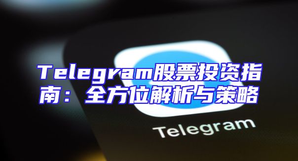 Telegram股票投资指南：全方位解析与策略