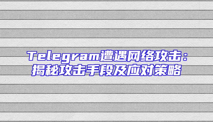 Telegram遭遇网络攻击：揭秘攻击手段及应对策略