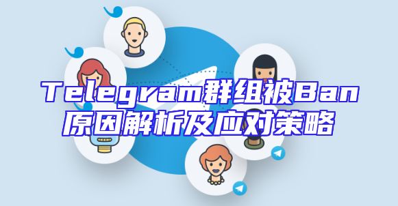 Telegram群组被Ban原因解析及应对策略