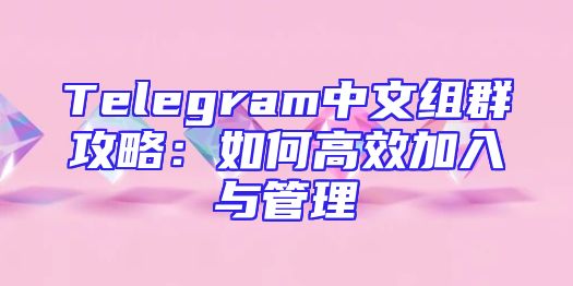 Telegram中文组群攻略：如何高效加入与管理