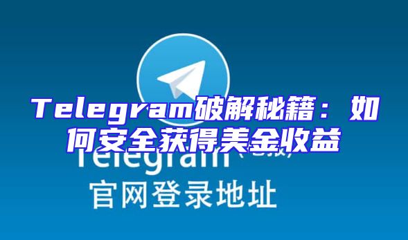 Telegram破解秘籍：如何安全获得美金收益