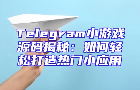 Telegram小游戏源码揭秘：如何轻松打造热门小应用