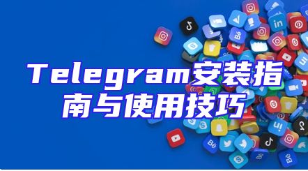 Telegram安装指南与使用技巧