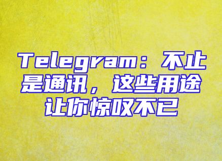 Telegram：不止是通讯，这些用途让你惊叹不已