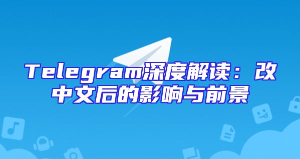 Telegram深度解读：改中文后的影响与前景