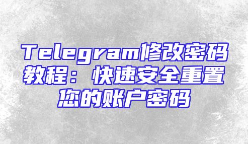 Telegram修改密码教程：快速安全重置您的账户密码