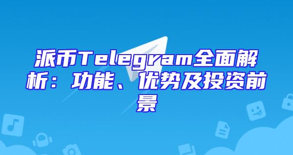 派币Telegram全面解析：功能、优势及投资前景