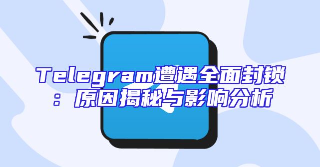 Telegram遭遇全面封锁：原因揭秘与影响分析