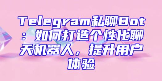 Telegram私聊Bot：如何打造个性化聊天机器人，提升用户体验