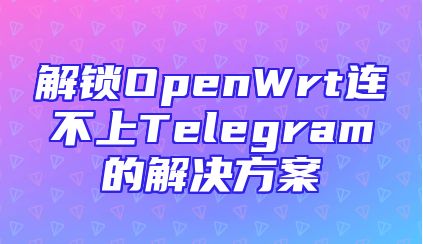 解锁OpenWrt连不上Telegram的解决方案