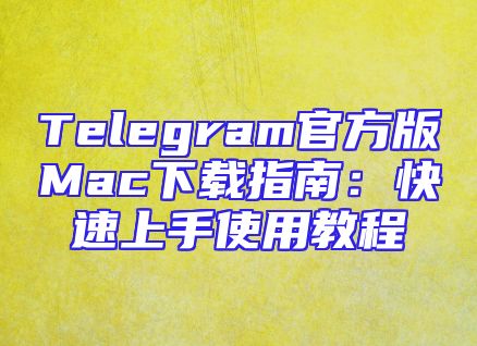 Telegram官方版Mac下载指南：快速上手使用教程