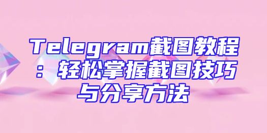 Telegram截图教程：轻松掌握截图技巧与分享方法