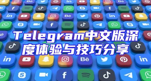 Telegram中文版深度体验与技巧分享
