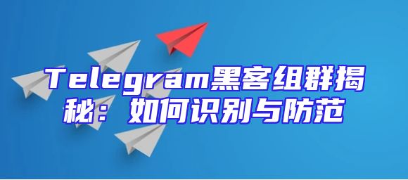 Telegram黑客组群揭秘：如何识别与防范