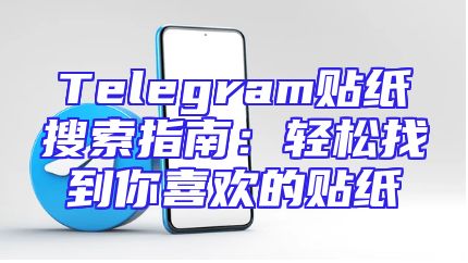 Telegram贴纸搜索指南：轻松找到你喜欢的贴纸